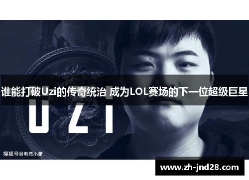 谁能打破Uzi的传奇统治 成为LOL赛场的下一位超级巨星 谁能打破Uzi的传奇统治 成为LOL赛场的下一位超级巨星