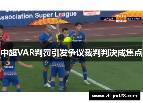中超VAR判罚引发争议裁判判决成焦点 中超VAR判罚引发争议裁判判决成焦点