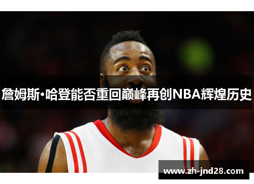 詹姆斯·哈登能否重回巅峰再创NBA辉煌历史