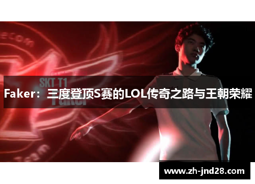 Faker：三度登顶S赛的LOL传奇之路与王朝荣耀