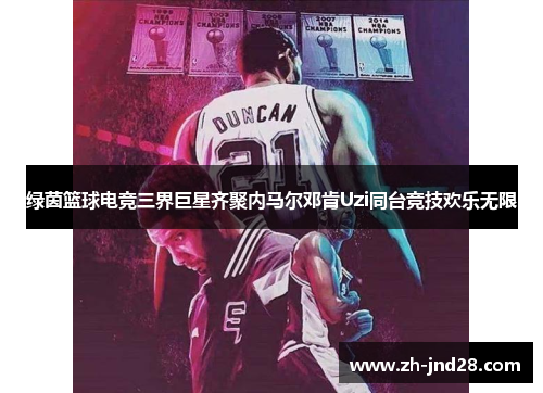 绿茵篮球电竞三界巨星齐聚内马尔邓肯Uzi同台竞技欢乐无限 绿茵篮球电竞三界巨星齐聚内马尔邓肯Uzi同台竞技欢乐无限