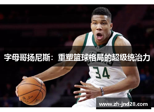 字母哥扬尼斯：重塑篮球格局的超级统治力