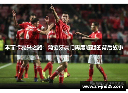 本菲卡复兴之路:葡萄牙豪门再度崛起的背后故事 本菲卡复兴之路:葡萄牙豪门再度崛起的背后故事