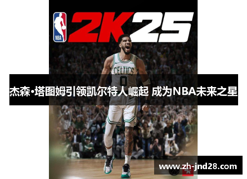 杰森·塔图姆引领凯尔特人崛起 成为NBA未来之星 杰森·塔图姆引领凯尔特人崛起 成为NBA未来之星
